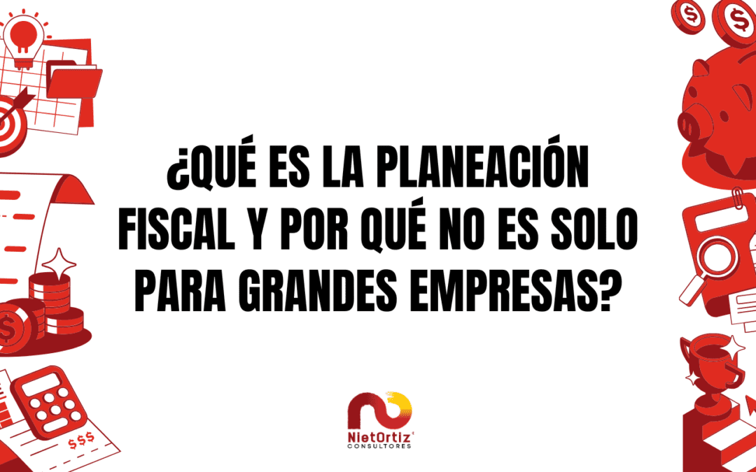 ¿Qué es la planeación fiscal y por qué no es solo para grandes empresas?